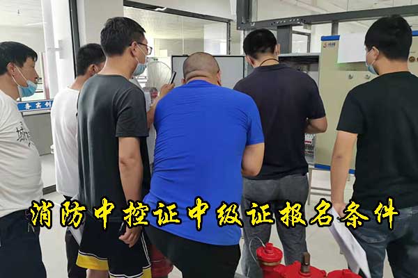 邯郸消防中控证中级证需要什么条件