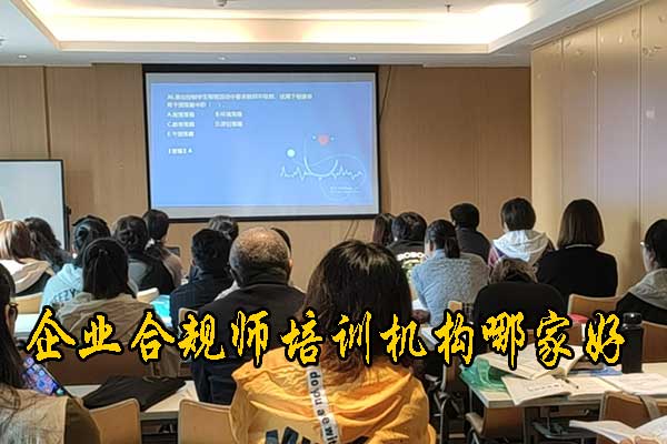 安徽企业合规师培训机构有哪些？费用多少钱？