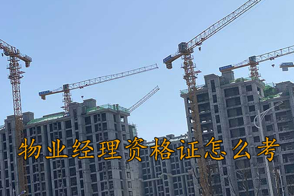 惠州物业经理资格证怎么考