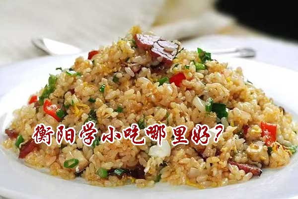 衡阳学小吃哪里好？学费多少钱？