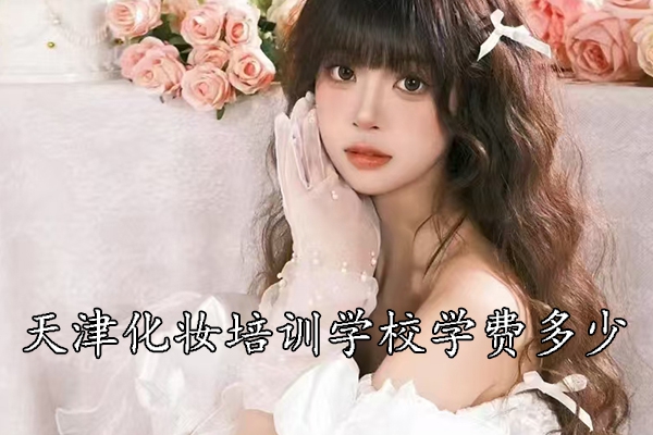 天津化妆培训学校学费一般多少